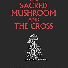 !Get The Sacred Mushroom and The Cross: A study of the nature and origins of Christianity withi