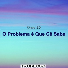 Onze:20 - O Problema É Que Cê Sabe (TronLoud Bootleg)