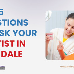 Top 5 Questions to Ask Your Dentist in Glendale