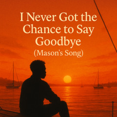 I Never Got The Chance To Say Goodbye (Mason's Song)