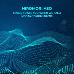 Hiromori Aso - I Come To See You(When We Fall) (Dan Schneider Remix)