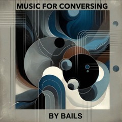 Music for Conversing w/ Bails 05-25-2024