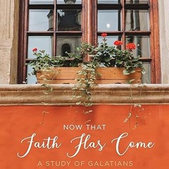 [❤READ ⚡EBOOK⚡] Now That Faith Has Come: A Study of Galatians (6-Week Bible Study Guide Workboo