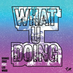 Dennis Cruz Ft. Leo Wood - What U Doing (Mousse T's 'Deep Shizzle' Remix)