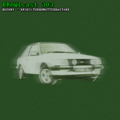 BRAWLcast 303 Bushby - XR303iTURBONUTTERBASTARD