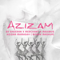 Ed Sheeran x Merchant x Maximus - Azizam Mamasay ( BobDk Mashup)