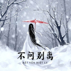 Bất Vấn Biệt Ly - 不问别离