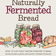 GET EPUB 📝 Naturally Fermented Bread: How to Use Yeast Water Starters to Bake Wholes