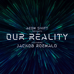Aeon Shift - Our Reality Episode 009 Featuring Jackob Roenald
