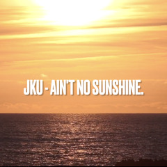 JKU - Ain't No Sunshine.