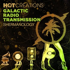 Hot Creations Galactic Radio Transmission 044 - Shermanology