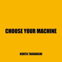 CHOOSE YOUR MACHINE - Kohta Solidstate Takahashi