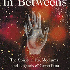 DOWNLOAD PDF 💝 The In-Betweens: The Spiritualists, Mediums, and Legends of Camp Etna