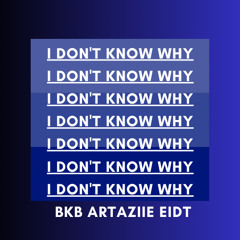 I DON'T KNOW WHY - ARTAZIIE BKB EDIT