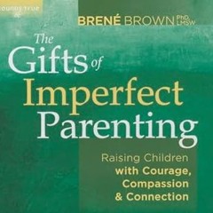 [Full_Book] The Gifts of Imperfect Parenting: Raising Children with Courage, Compassion, and Co