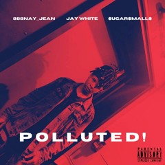 POLLUTED! ft. Jay White & $ugar$MALL$