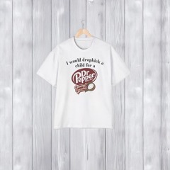 I Would Dropkick A Child For A Dr Pepper Creamy Coconut T-Shirts