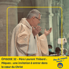 ÉPISODE 32 - Père Laurent Thibord : Pâques : une invitation à entrer dans le cœur du Christ