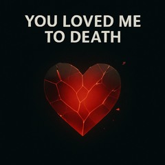 You Loved me to Death