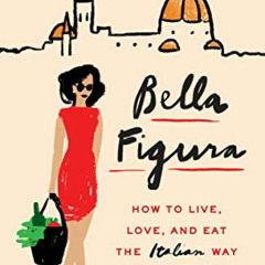 [GET] PDF 📔 Bella Figura: How to Live, Love, and Eat the Italian Way by  Kamin Moham