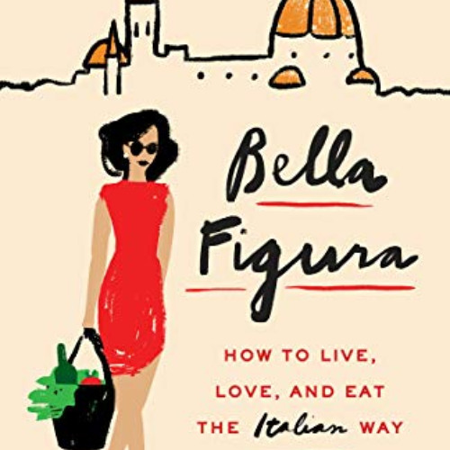 [DOWNLOAD] PDF 📩 Bella Figura: How to Live, Love, and Eat the Italian Way by  Kamin