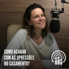 Andressa Oliveira - Ep.34 - Como acabar com as opressões no casamento?