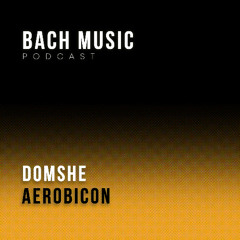 Bach Music Podcast 001 Domshe with Aerobicon aka Walt