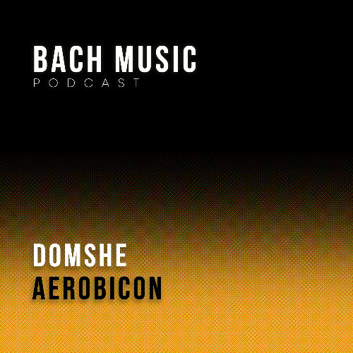 Bach Music Podcast 001 Domshe with Aerobicon aka Walt