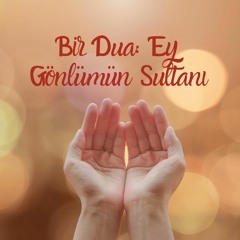 Bir Dua: Ey Gönlümün Sultanı
