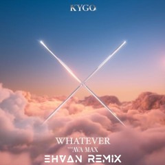 Kygo & Ava Max - Whatever (Ehvan Remix)