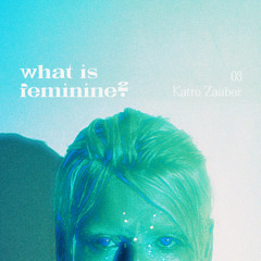 what is feminine? 03 w/ Katro Zauber