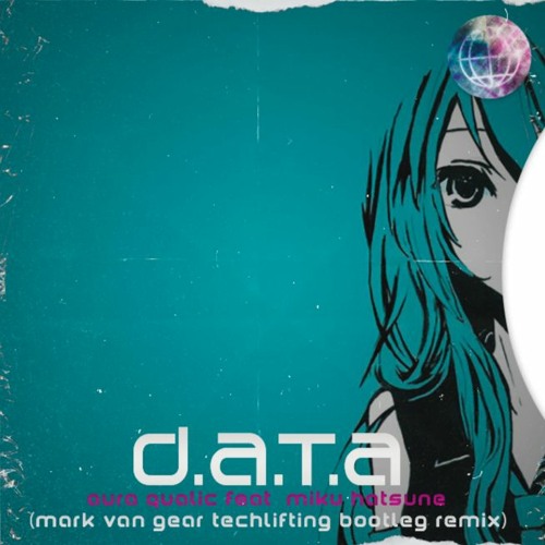 Aura Qualic Feat. Miku Hatsune - D.A.T.A. (Mark van Gear Techlifting Bootleg Remix)