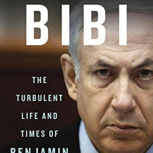 GET EBOOK 💘 Bibi: The Turbulent Life and Times of Benjamin Netanyahu by  Anshel Pfef