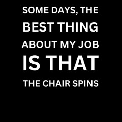 read some days the best thing about my job is that the chair spins (with hu