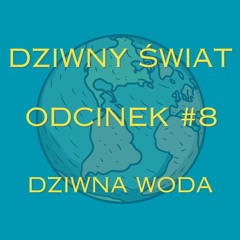 #8 Dziwna Woda - Dziwny Świat