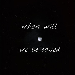 when will we be saved (prod. foam heart)