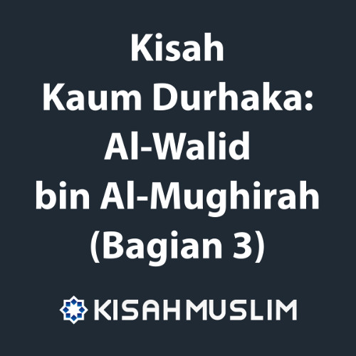 Kisah Muslim: Kisah Kaum Durhaka: Al-Walid bin Al-Mughirah (Bagian 3)