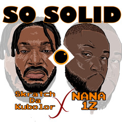 Nana 1z - SO SOLID Ft Skratch Da Kubolor