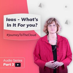 Expert Opinion: IaaS - Whats In It For You | Journey To The Cloud Audio Series (Part 3)