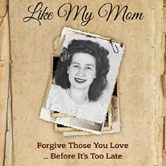 [DOWNLOAD] KINDLE 📔 How I Learned to Like My Mom: Forgive Those You Love ... Before