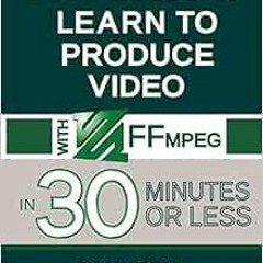 [Access] KINDLE ☑️ Learn to Produce Video with FFmpeg: In Thirty Minutes or Less (201