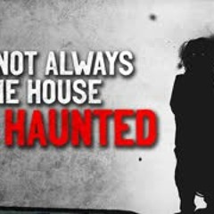 "It's not always the house that's haunted" Crepypasta