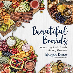 GET KINDLE 🖍️ Beautiful Boards: 50 Amazing Snack Boards for Any Occasion by  Maegan