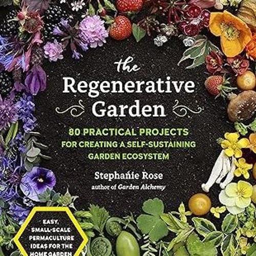 $Get~ @PDF The Regenerative Garden: 80 Practical Projects for Creating a Self-sustaining Garden