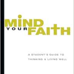 [ACCESS] EPUB 🖌️ Mind Your Faith: A Student's Guide to Thinking and Living Well by D
