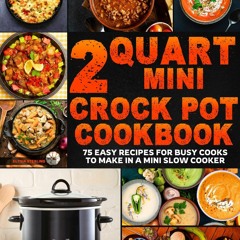 (✔PDF✔) (⚡READ⚡) 2 Quart Mini Crock Pot Cookbook: 75 Easy Recipes for Busy Cooks