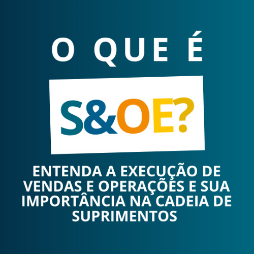 O que é S&OE? Entenda a Execução de Vendas e Operações e sua Importância na Cadeia de Suprimentos