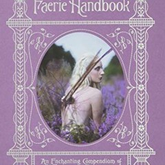 || The Faerie Handbook, An Enchanting Compendium of Literature, Lore, Art, Recipes, and Project