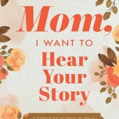 Read Book Mom, I Want to Hear Your Story: A Mother?s Guided Journal To Share Her Life & Her Love