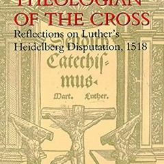 !@ On Being a Theologian of the Cross, Reflections on Luther's Heidelberg Disputation, 1518, Th